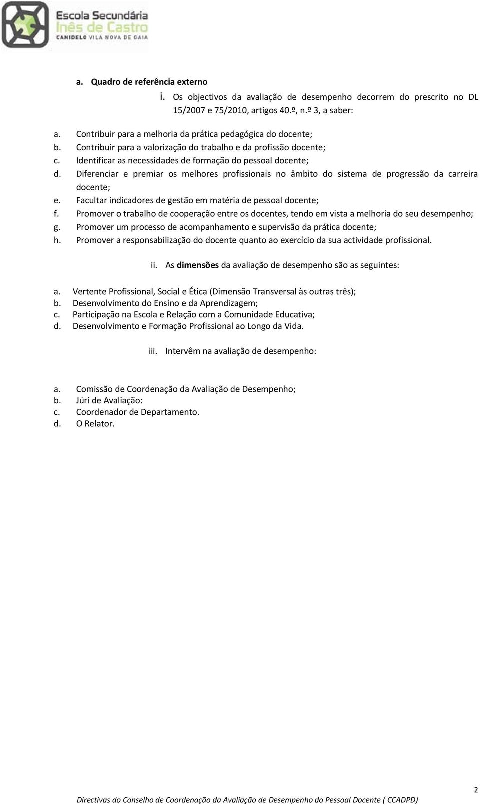 Diferenciar e premiar os melhores profissionais no âmbito do sistema de progressão da carreira docente; e. Facultar indicadores de gestão em matéria de pessoal docente; f.