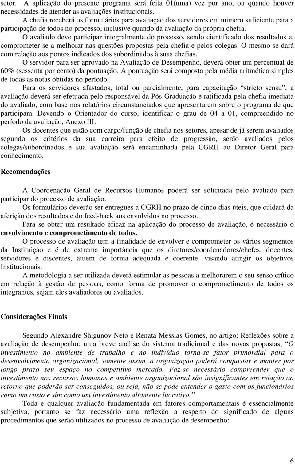 O avaliado deve participar integralmente do processo, sendo cientificado dos resultados e, comprometer-se a melhorar nas questões propostas pela chefia e pelos colegas.