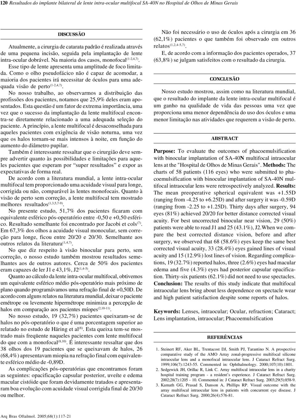 Como o olho pseudofácico não é capaz de acomodar, a maioria dos pacientes irá necessitar de óculos para uma adequada visão de perto (1-2,4,7).