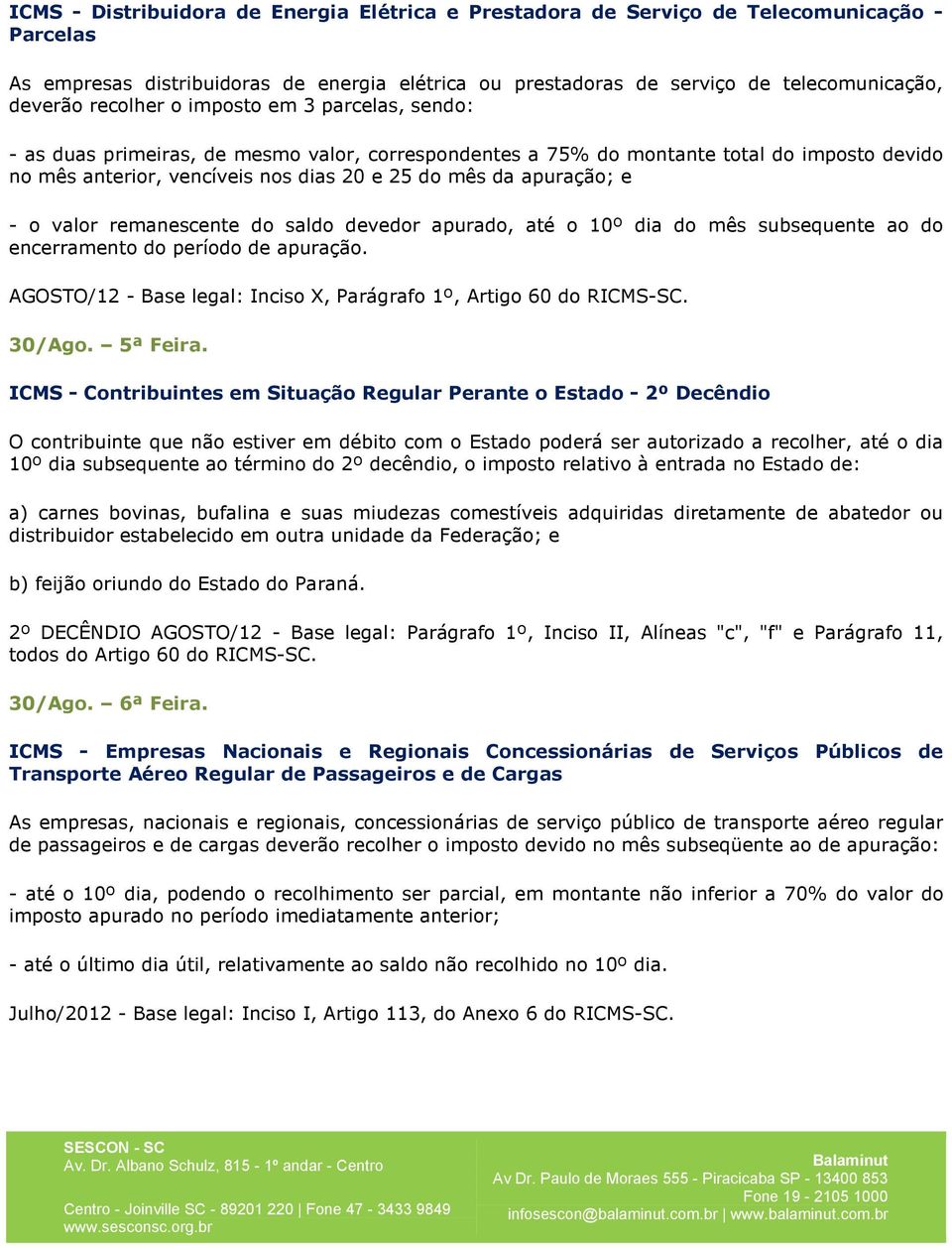 e - o valor remanescente do saldo devedor apurado, até o 10º dia do mês subsequente ao do encerramento do período de apuração. AGOSTO/12 - Base legal: Inciso X, Parágrafo 1º, Artigo 60 do RICMS-SC.