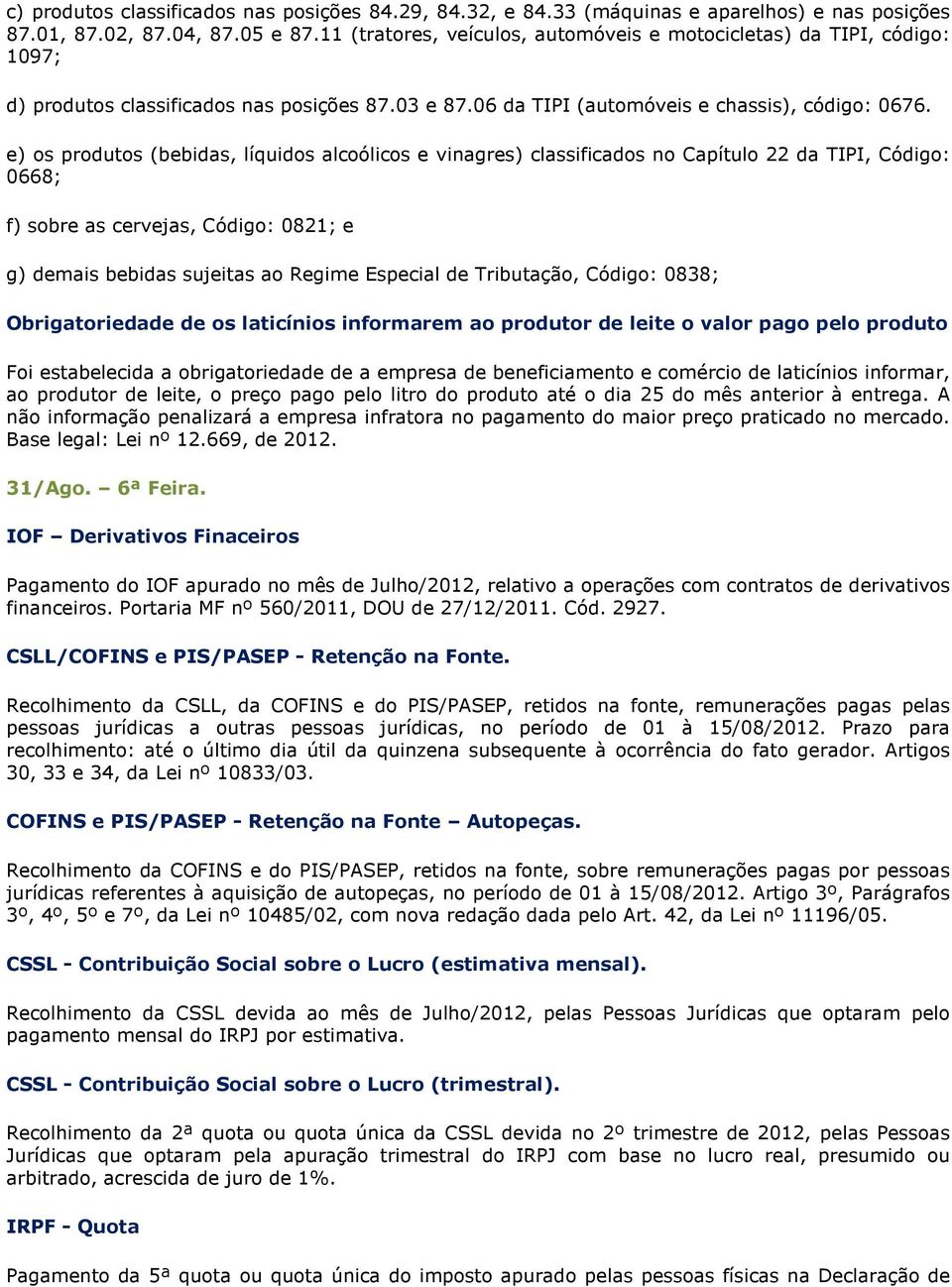 e) os produtos (bebidas, líquidos alcoólicos e vinagres) classificados no Capítulo 22 da TIPI, Código: 0668; f) sobre as cervejas, Código: 0821; e g) demais bebidas sujeitas ao Regime Especial de