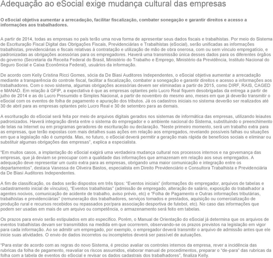 Por meio do Sistema de Escrituração Fiscal Digital das Obrigações Fiscais, Previdenciárias e Trabalhistas (esocial), serão unificadas as informações trabalhistas, previdenciárias e fiscais relativas