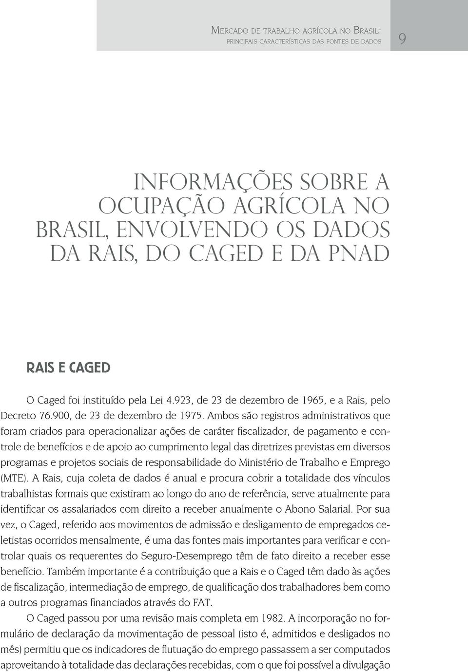 Ambos são registros administrativos que foram criados para operacionalizar ações de caráter fiscalizador, de pagamento e controle de benefícios e de apoio ao cumprimento legal das diretrizes