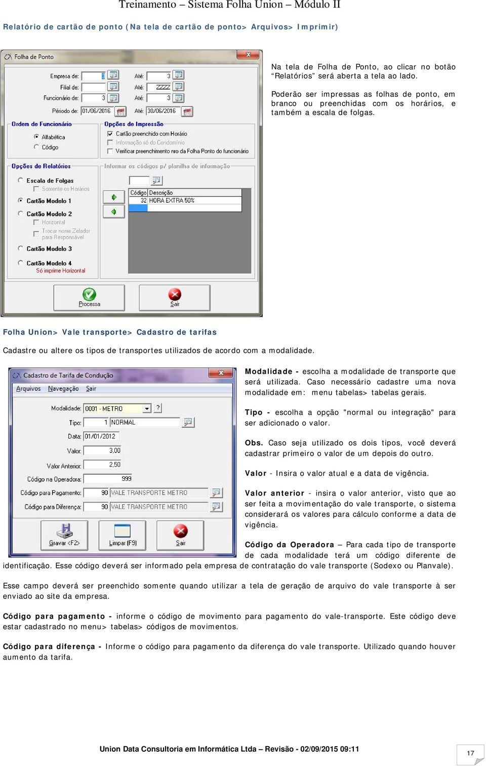 Folha Union> Vale transporte> Cadastro de tarifas Cadastre ou altere os tipos de transportes utilizados de acordo com a modalidade. Modalidade - escolha a modalidade de transporte que será utilizada.