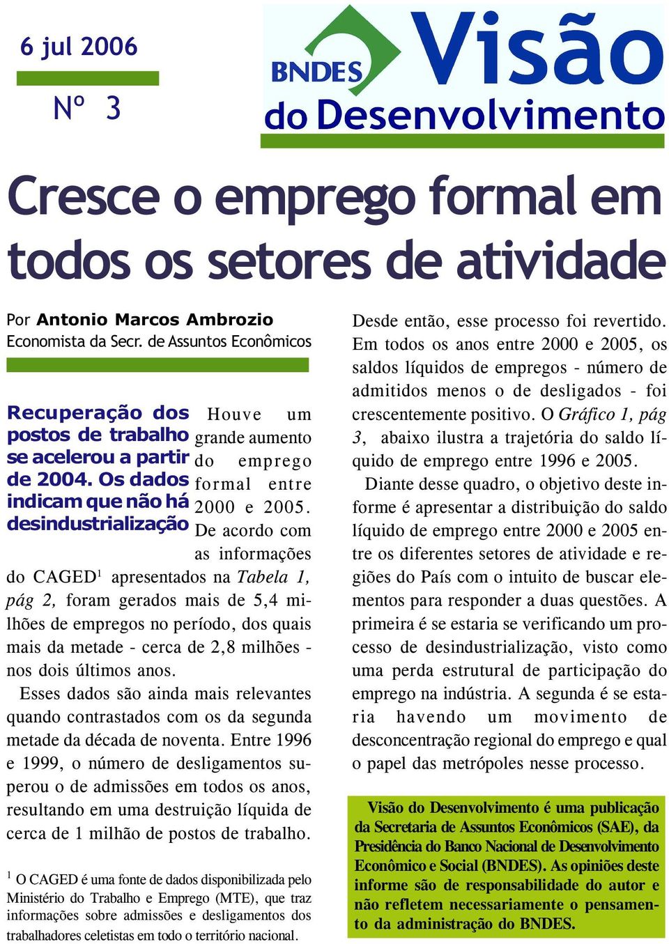 desindustrialização De acordo com as informações do CAGED 1 apresentados na Tabela 1, pág 2, foram gerados mais de 5,4 milhões de empregos no período, dos quais mais da metade - cerca de 2,8 milhões