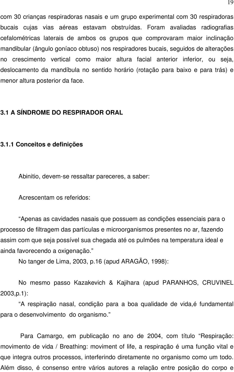 crescimento vertical como maior altura facial anterior inferior, ou seja, deslocamento da mandíbula no sentido horário (rotação para baixo e para trás) e menor altura posterior da face. 3.