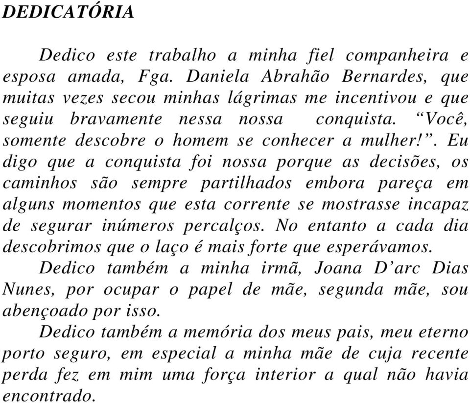 . Eu digo que a conquista foi nossa porque as decisões, os caminhos são sempre partilhados embora pareça em alguns momentos que esta corrente se mostrasse incapaz de segurar inúmeros percalços.