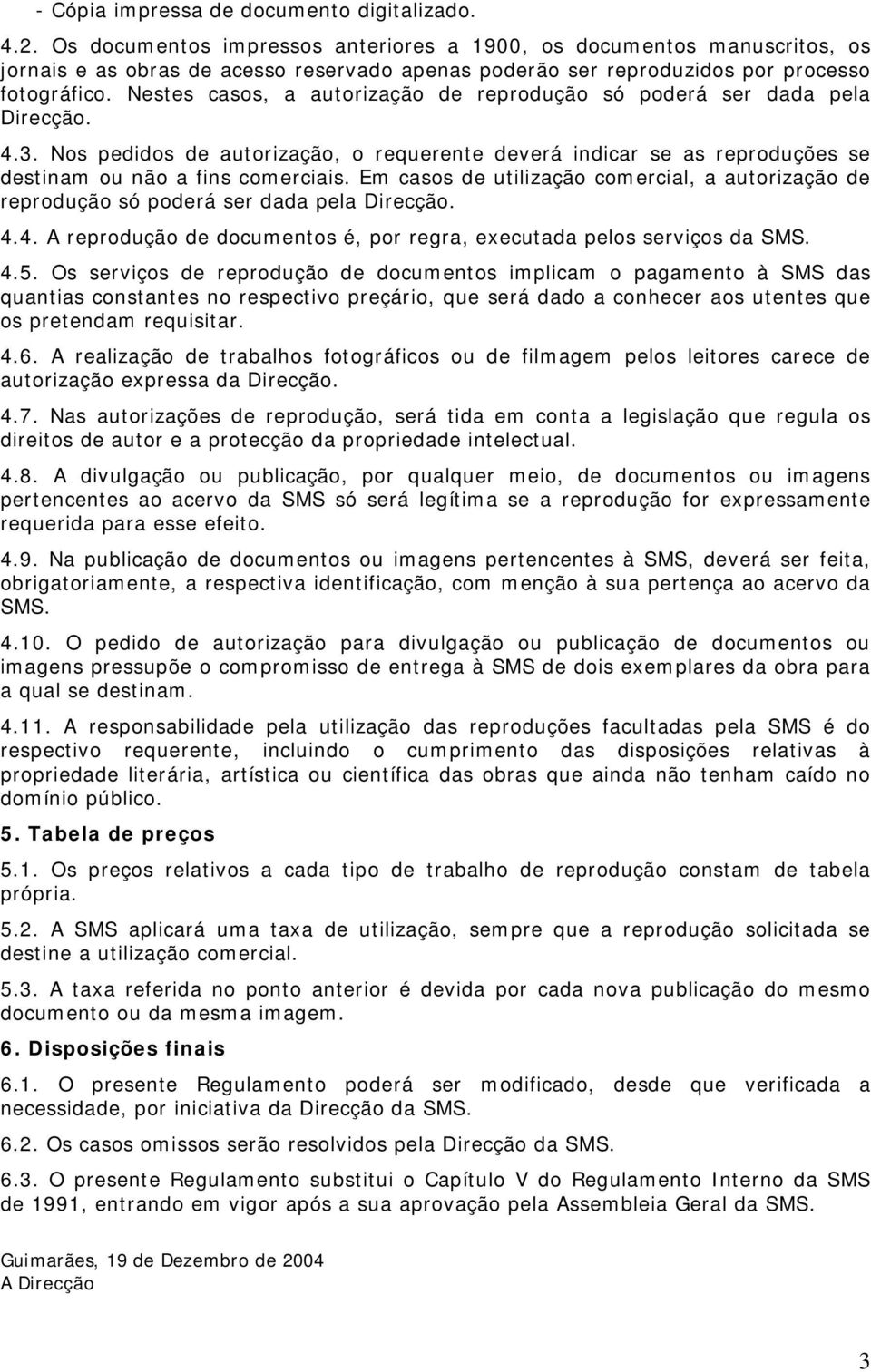 Nestes casos, a autorização de reprodução só poderá ser dada pela Direcção. 4.3. Nos pedidos de autorização, o requerente deverá indicar se as reproduções se destinam ou não a fins comerciais.