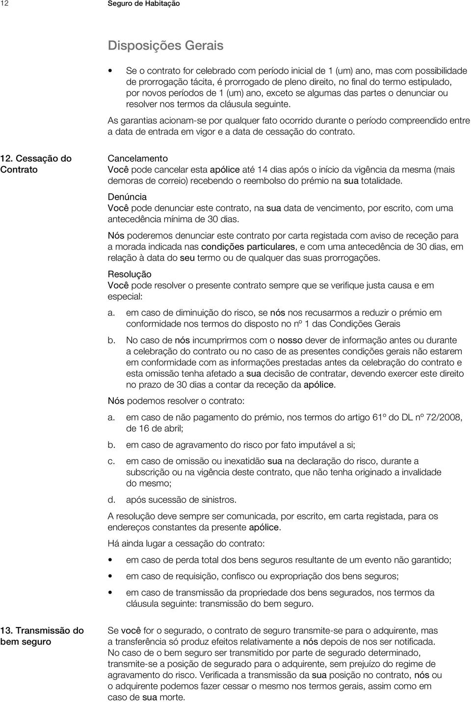 As garantias acionam-se por qualquer fato ocorrido durante o período compreendido entre a data de entrada em vigor e a data de cessação do contrato. 12.