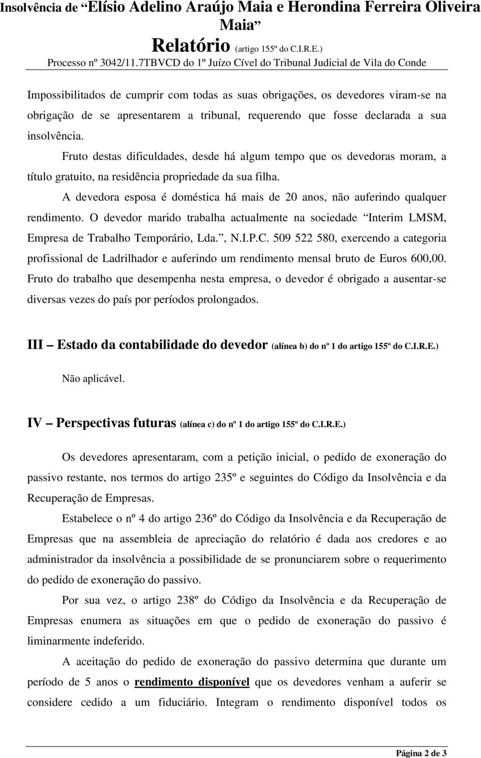 A devedora esposa é doméstica há mais de 20 anos, não auferindo qualquer rendimento. O devedor marido trabalha actualmente na sociedade Interim LMSM, Empresa de Trabalho Temporário, Lda., N.I.P.C.