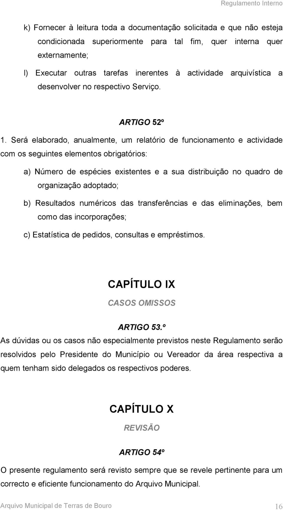 Será elaborado, anualmente, um relatório de funcionamento e actividade com os seguintes elementos obrigatórios: a) Número de espécies existentes e a sua distribuição no quadro de organização