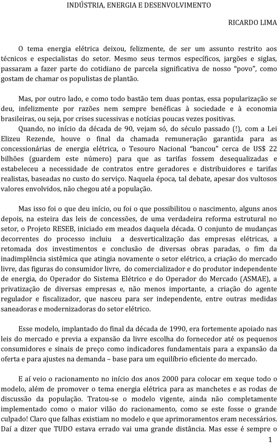 Mas, por outro lado, e como todo bastão tem duas pontas, essa popularização se deu, infelizmente por razões nem sempre benéficas à sociedade e à economia brasileiras, ou seja, por crises sucessivas e