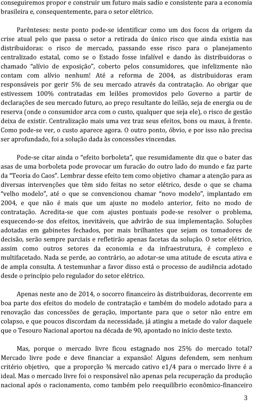 passando esse risco para o planejamento centralizado estatal, como se o Estado fosse infalível e dando às distribuidoras o chamado alívio de exposição, coberto pelos consumidores, que infelizmente