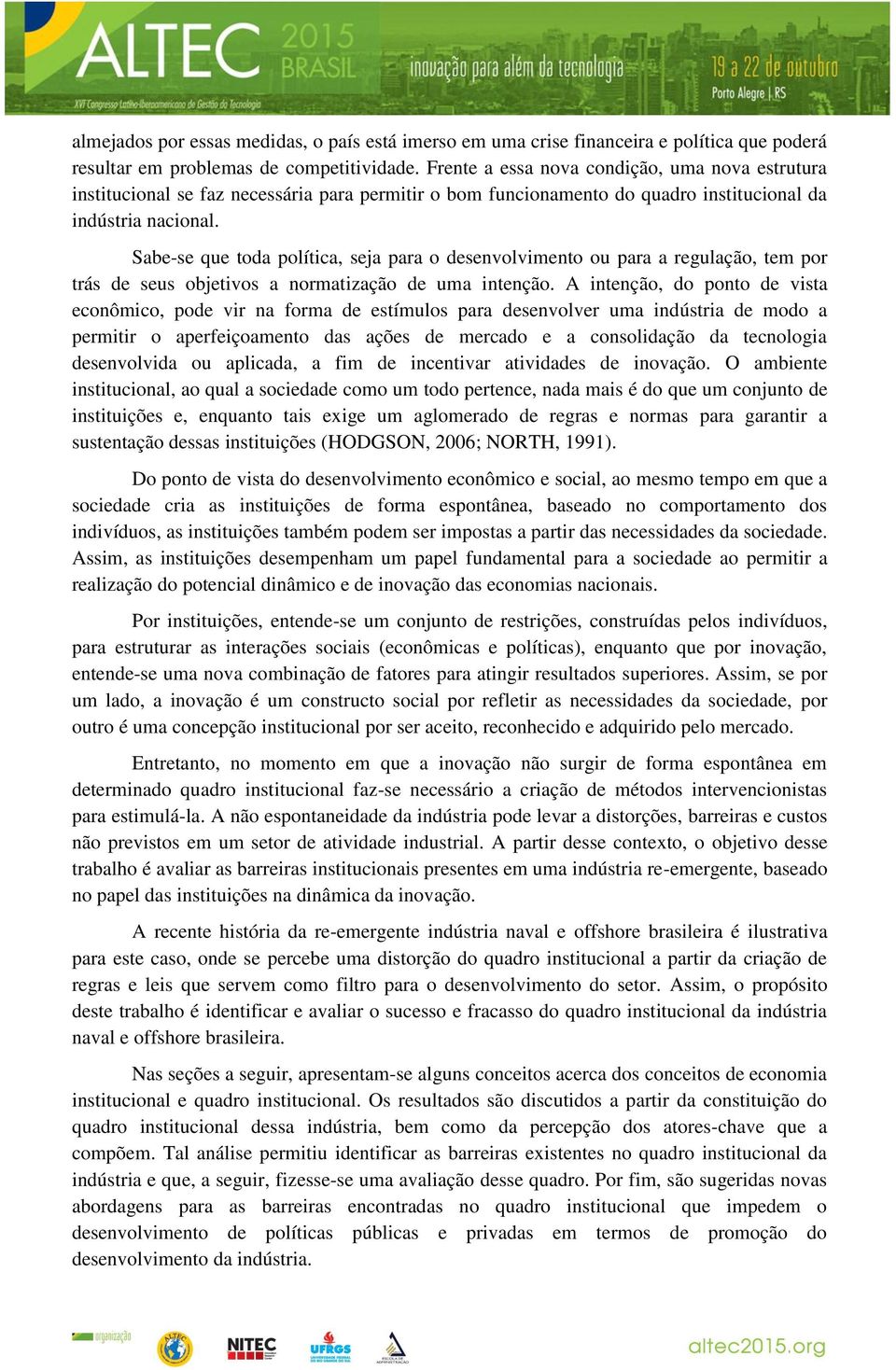 Sabe-se que toda política, seja para o desenvolvimento ou para a regulação, tem por trás de seus objetivos a normatização de uma intenção.