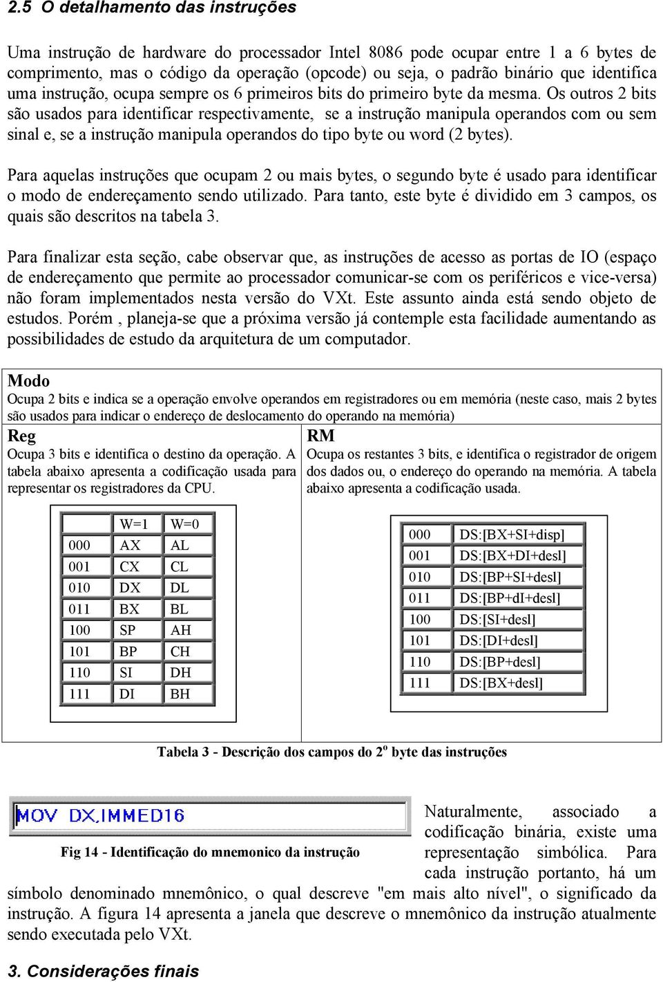 Os outros 2 bits são usados para identificar respectivamente, se a instrução manipula operandos com ou sem sinal e, se a instrução manipula operandos do tipo byte ou word (2 bytes).