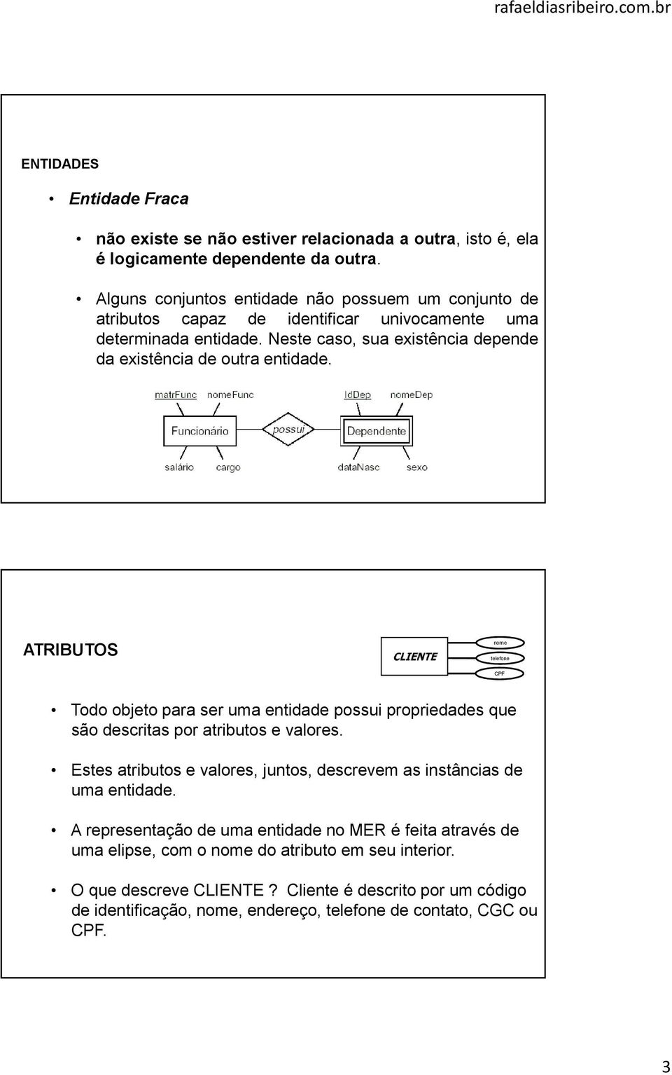 Neste caso, sua existência depende da existência de outra entidade. nome telefone CPF Todo objeto para ser uma entidade possui propriedades que são descritas por atributos e valores.