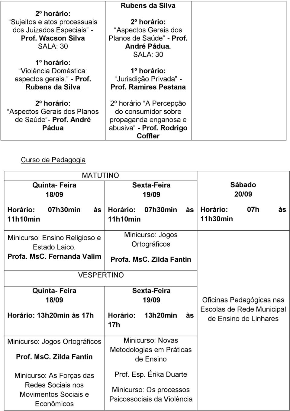 Rodrigo Coffler Curso de Pedagogia Ensino Religioso e Estado Laico. Profa. MsC. Fernanda Valim Jogos Ortográficos Profa. MsC. Zilda Fantin Horário: 07h às 11h30min Horário: 13h20min às 17h Jogos Ortográficos Prof.