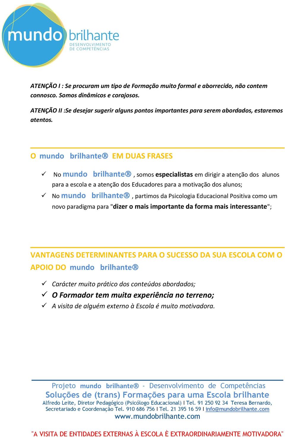 O mundo brilhante EM DUAS FRASES No mundo brilhante, somos especialistas em dirigir a atenção dos alunos para a escola e a atenção dos Educadores para a motivação dos alunos; No mundo brilhante,