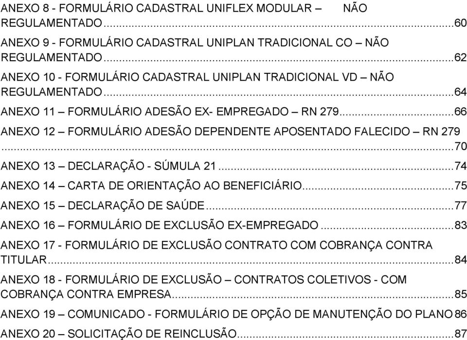 .. 66 ANEXO 12 FORMULÁRIO ADESÃO DEPENDENTE APOSENTADO FALECIDO RN 279... 70 ANEXO 13 DECLARAÇÃO - SÚMULA 21... 74 ANEXO 14 CARTA DE ORIENTAÇÃO AO BENEFICIÁRIO... 75 ANEXO 15 DECLARAÇÃO DE SAÚDE.