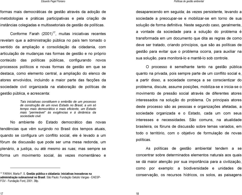 de gestão e no próprio conteúdo das políticas públicas, configurando novos processos políticos e novas formas de gestão em que se destaca, como elemento central, a ampliação do elenco de atores