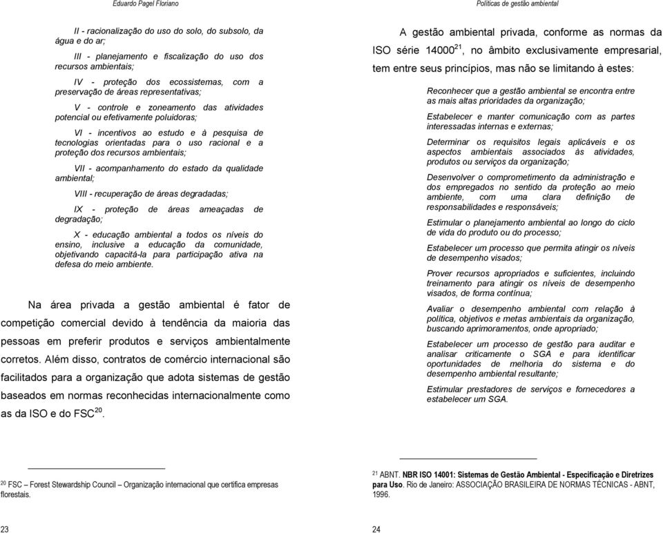 recursos ambientais; VII - acompanhamento do estado da qualidade ambiental; VIII - recuperação de áreas degradadas; IX - proteção de áreas ameaçadas de degradação; X - educação ambiental a todos os