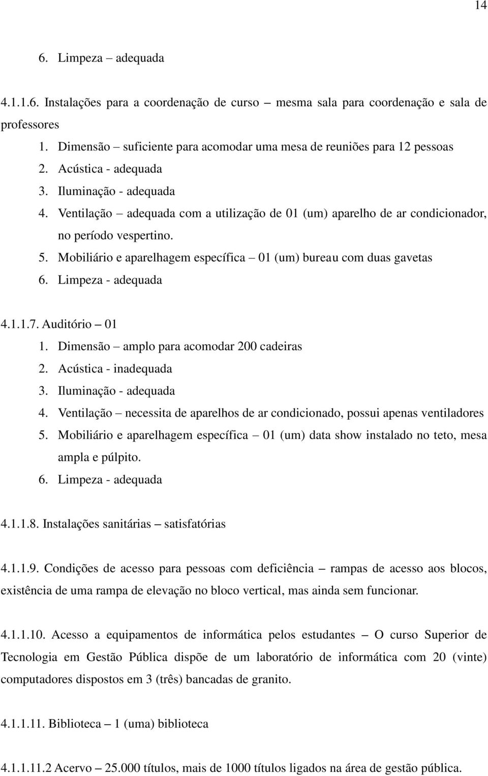 Mobiliário e aparelhagem específica 01 (um) bureau com duas gavetas 6. Limpeza - adequada 4.1.1.7. Auditório 01 1. Dimensão amplo para acomodar 200 cadeiras 2. Acústica - inadequada 3.