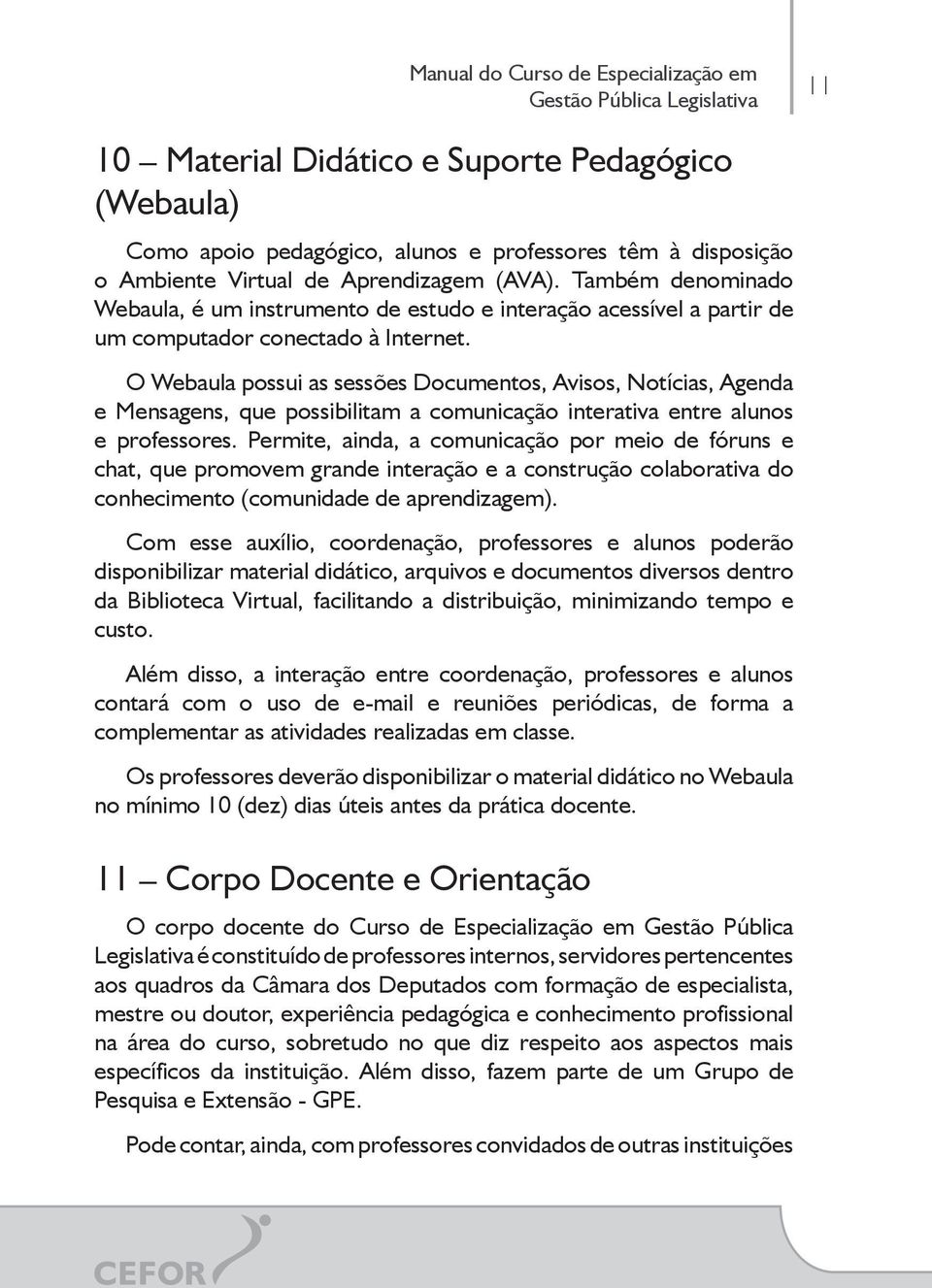 O Webaula possui as sessões Documentos, Avisos, Notícias, Agenda e Mensagens, que possibilitam a comunicação interativa entre alunos e professores.