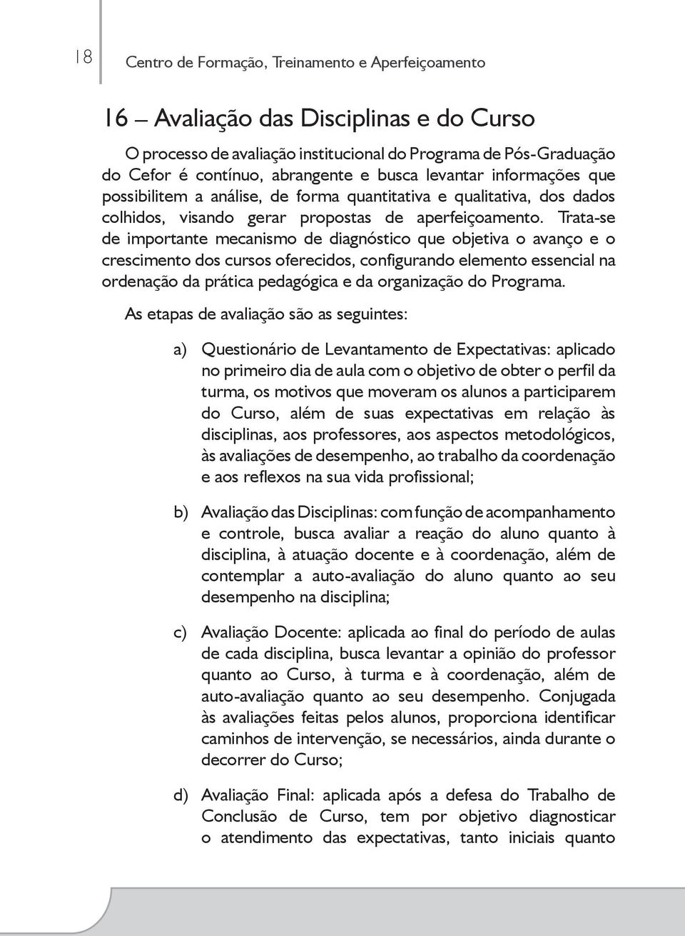 Trata-se de importante mecanismo de diagnóstico que objetiva o avanço e o crescimento dos cursos oferecidos, configurando elemento essencial na ordenação da prática pedagógica e da organização do