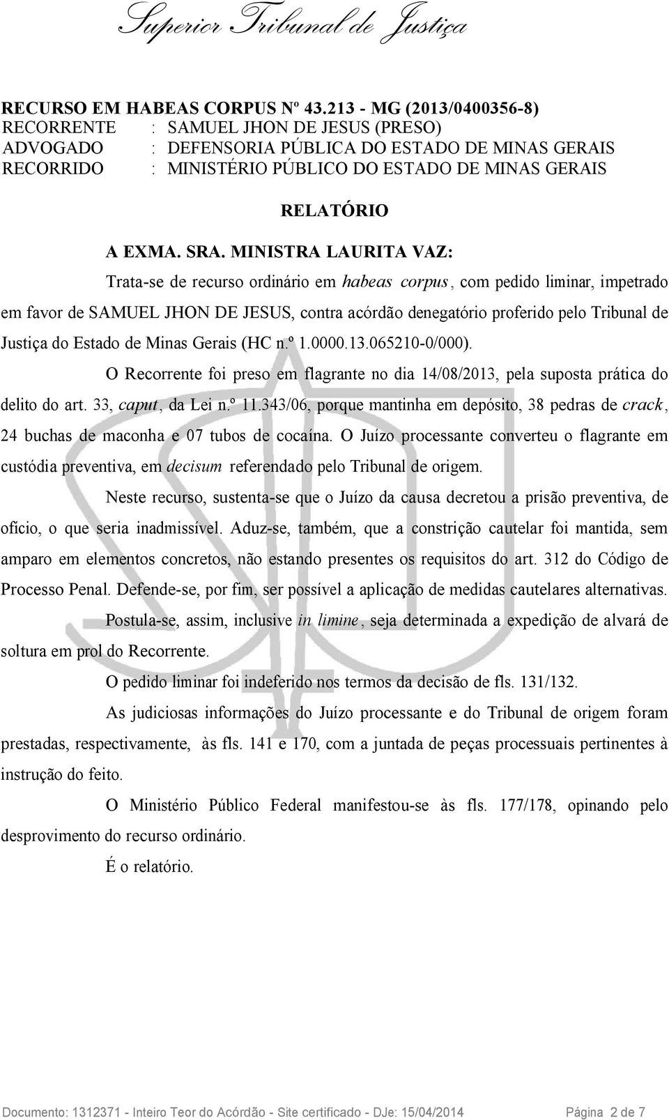 SRA. MINISTRA LAURITA VAZ: Trata-se de recurso ordinário em habeas corpus, com pedido liminar, impetrado em favor de SAMUEL JHON DE JESUS, contra acórdão denegatório proferido pelo Tribunal de