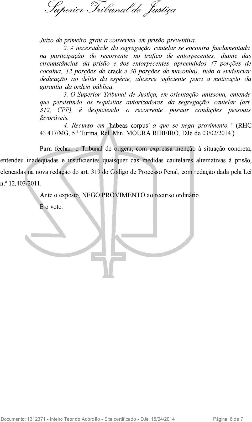 de cocaína, 12 porções de crack e 30 porções de maconha), tudo a evidenciar dedicação ao delito da espécie, alicerce suficiente para a motivação da garantia da ordem pública. 3. O Superior Tribunal de Justiça, em orientação uníssona, entende que persistindo os requisitos autorizadores da segregação cautelar (art.