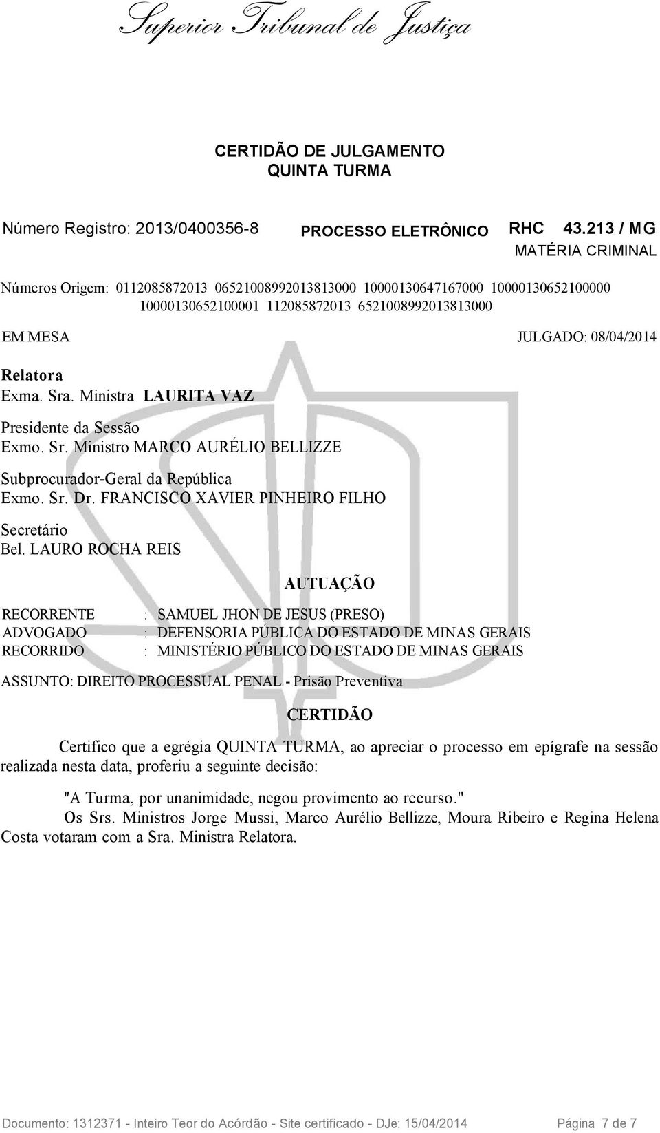 Relatora Exma. Sra. Ministra LAURITA VAZ Presidente da Sessão Exmo. Sr. Ministro MARCO AURÉLIO BELLIZZE Subprocurador-Geral da República Exmo. Sr. Dr. FRANCISCO XAVIER PINHEIRO FILHO Secretário Bel.