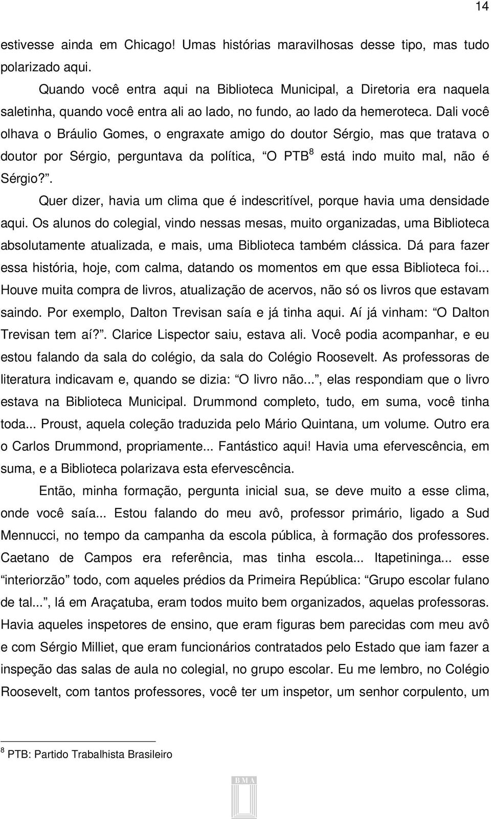 Dali você olhava o Bráulio Gomes, o engraxate amigo do doutor Sérgio, mas que tratava o doutor por Sérgio, perguntava da política, O PTB 8 está indo muito mal, não é Sérgio?