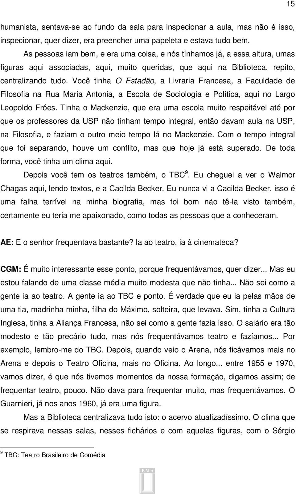 Você tinha O Estadão, a Livraria Francesa, a Faculdade de Filosofia na Rua Maria Antonia, a Escola de Sociologia e Política, aqui no Largo Leopoldo Fróes.