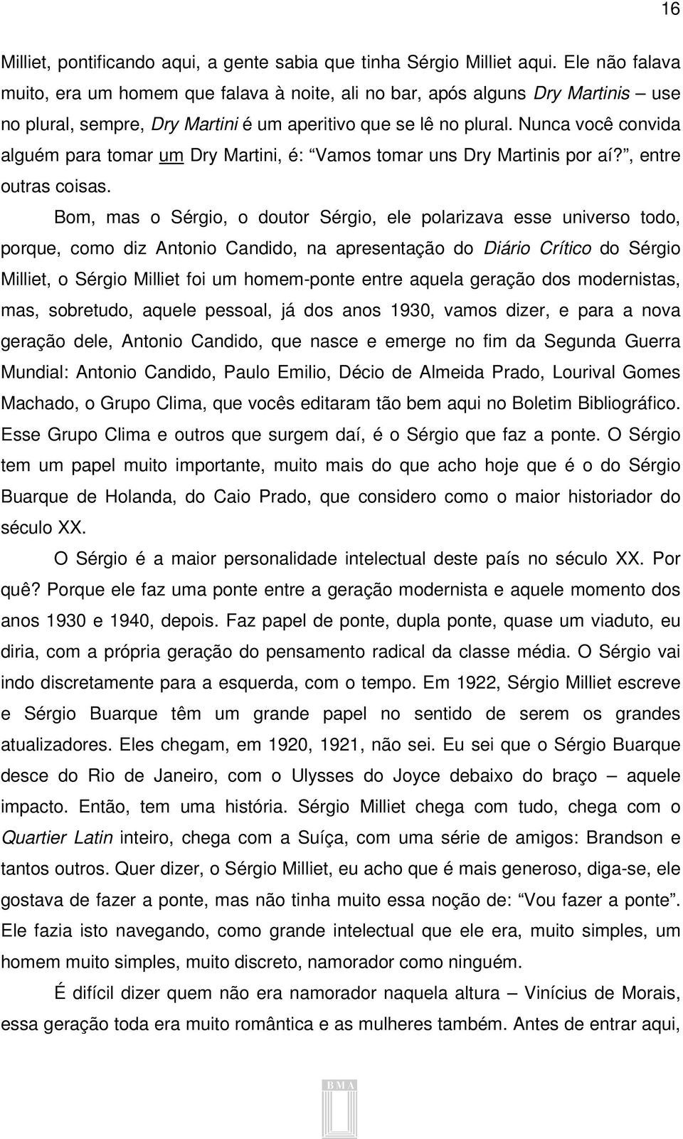 Nunca você convida alguém para tomar um Dry Martini, é: Vamos tomar uns Dry Martinis por aí?, entre outras coisas.