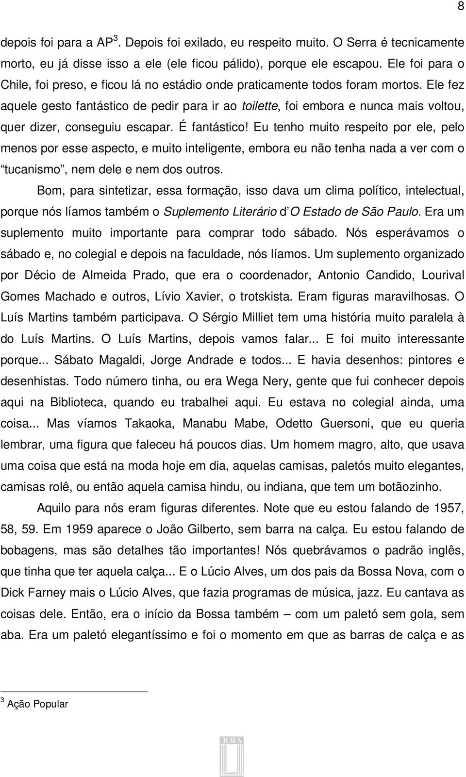 Ele fez aquele gesto fantástico de pedir para ir ao toilette, foi embora e nunca mais voltou, quer dizer, conseguiu escapar. É fantástico!