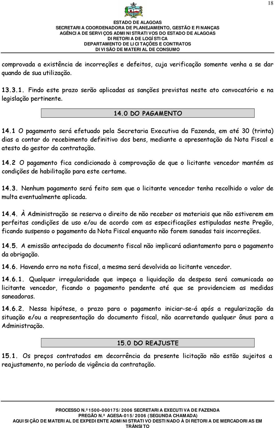 1 O pagamento será efetuado pela Secretaria Executiva da Fazenda, em até 30 (trinta) dias a contar do recebimento definitivo dos bens, mediante a apresentação da Nota Fiscal e atesto do gestor da