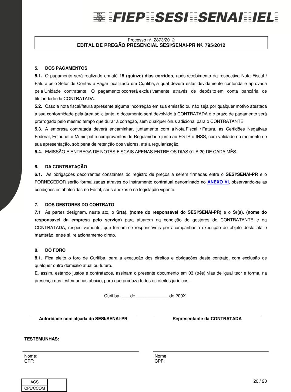 conferida e aprovada pela Unidade contratante. O pagamento ocorrerá exclusivamente através de depósito em conta bancária de titularidade da CONTRATADA. 5.2.