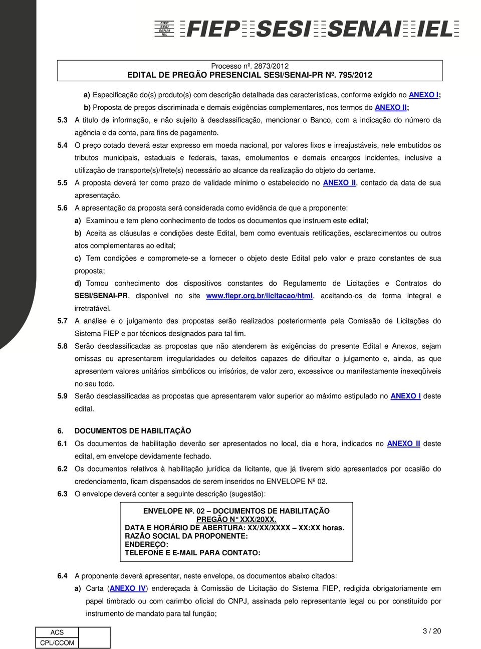 3 A titulo de informação, e não sujeito à desclassificação, mencionar o Banco, com a indicação do número da agência e da conta, para fins de pagamento. 5.