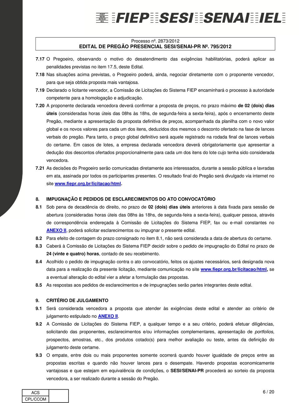 19 Declarado o licitante vencedor, a Comissão de Licitações do Sistema FIEP encaminhará o processo à autoridade competente para a homologação e adjudicação. 7.