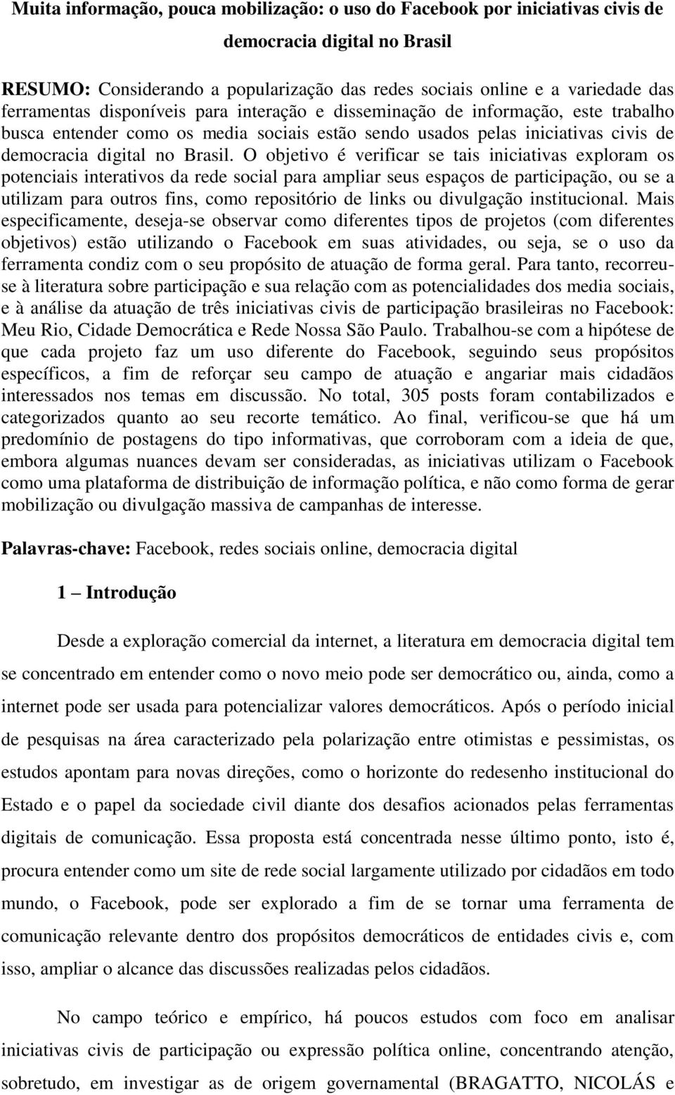 O objetivo é verificar se tais iniciativas exploram os potenciais interativos da rede social para ampliar seus espaços de participação, ou se a utilizam para outros fins, como repositório de links ou