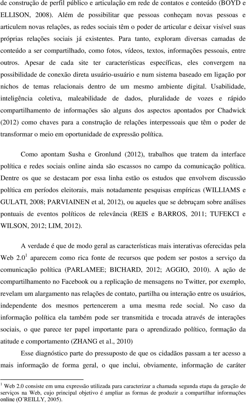 Para tanto, exploram diversas camadas de conteúdo a ser compartilhado, como fotos, vídeos, textos, informações pessoais, entre outros.