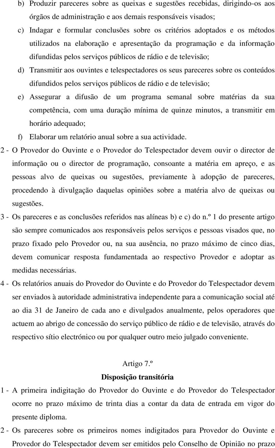 pareceres sobre os conteúdos difundidos pelos serviços públicos de rádio e de televisão; e) Assegurar a difusão de um programa semanal sobre matérias da sua competência, com uma duração mínima de