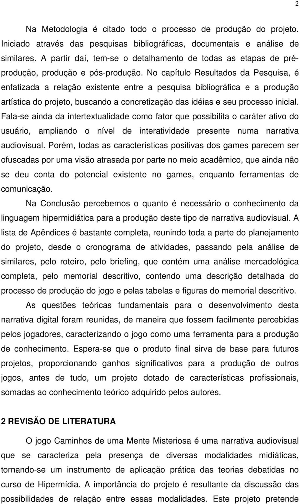 No capítulo Resultados da Pesquisa, é enfatizada a relação existente entre a pesquisa bibliográfica e a produção artística do projeto, buscando a concretização das idéias e seu processo inicial.