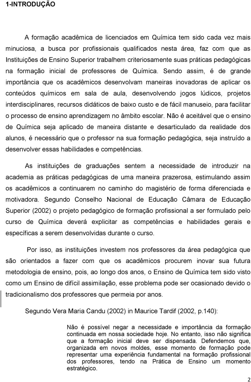 Sendo assim, é de grande importância que os acadêmicos desenvolvam maneiras inovadoras de aplicar os conteúdos químicos em sala de aula, desenvolvendo jogos lúdicos, projetos interdisciplinares,