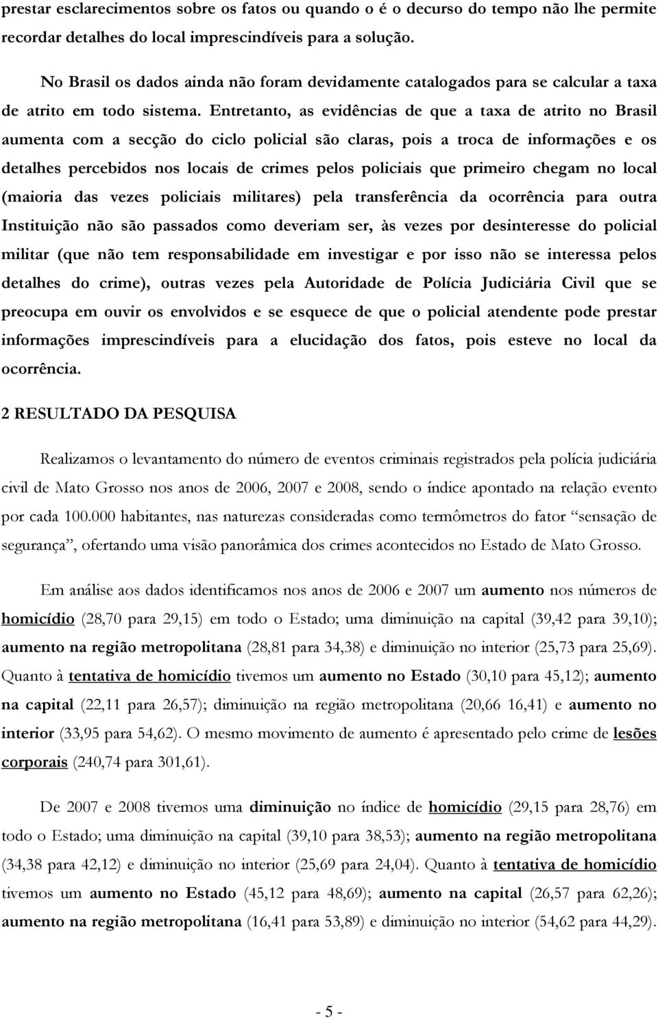 Entretant, as evidências de que a taxa de atrit n Brasil aumenta cm a secçã d cicl plicial sã claras, pis a trca de infrmações e s detalhes percebids ns lcais de crimes pels pliciais que primeir