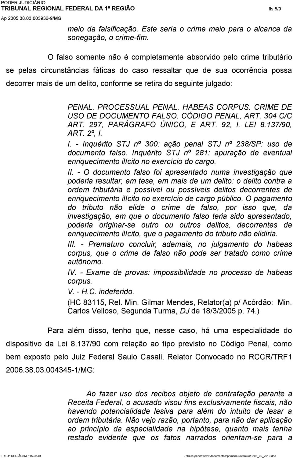 seguinte julgado: PENAL. PROCESSUAL PENAL. HABEAS CORPUS. CRIME DE USO DE DOCUMENTO FALSO. CÓDIGO PENAL, ART. 304 C/C ART. 297, PARÁGRAFO ÚNICO, E ART. 92, I.