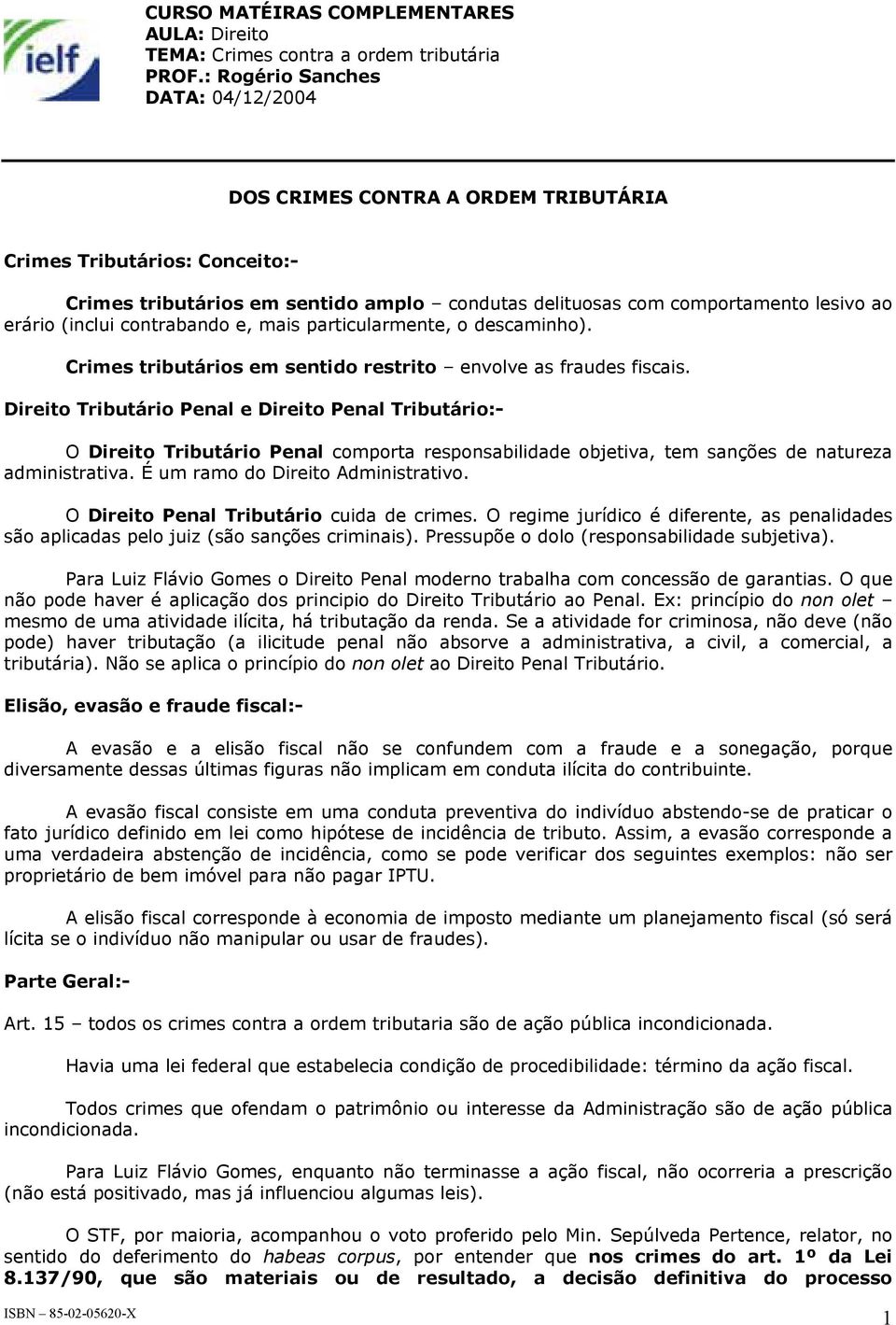 Direito Tributário Penal e Direito Penal Tributário:- O Direito Tributário Penal comporta responsabilidade objetiva, tem sanções de natureza administrativa. É um ramo do Direito Administrativo.