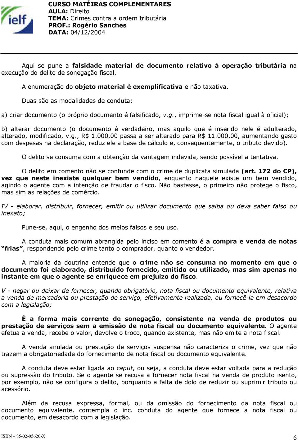 , imprime-se nota fiscal igual à oficial); b) alterar documento (o documento é verdadeiro, mas aquilo que é inserido nele é adulterado, alterado, modificado, v.g., R$ 1.