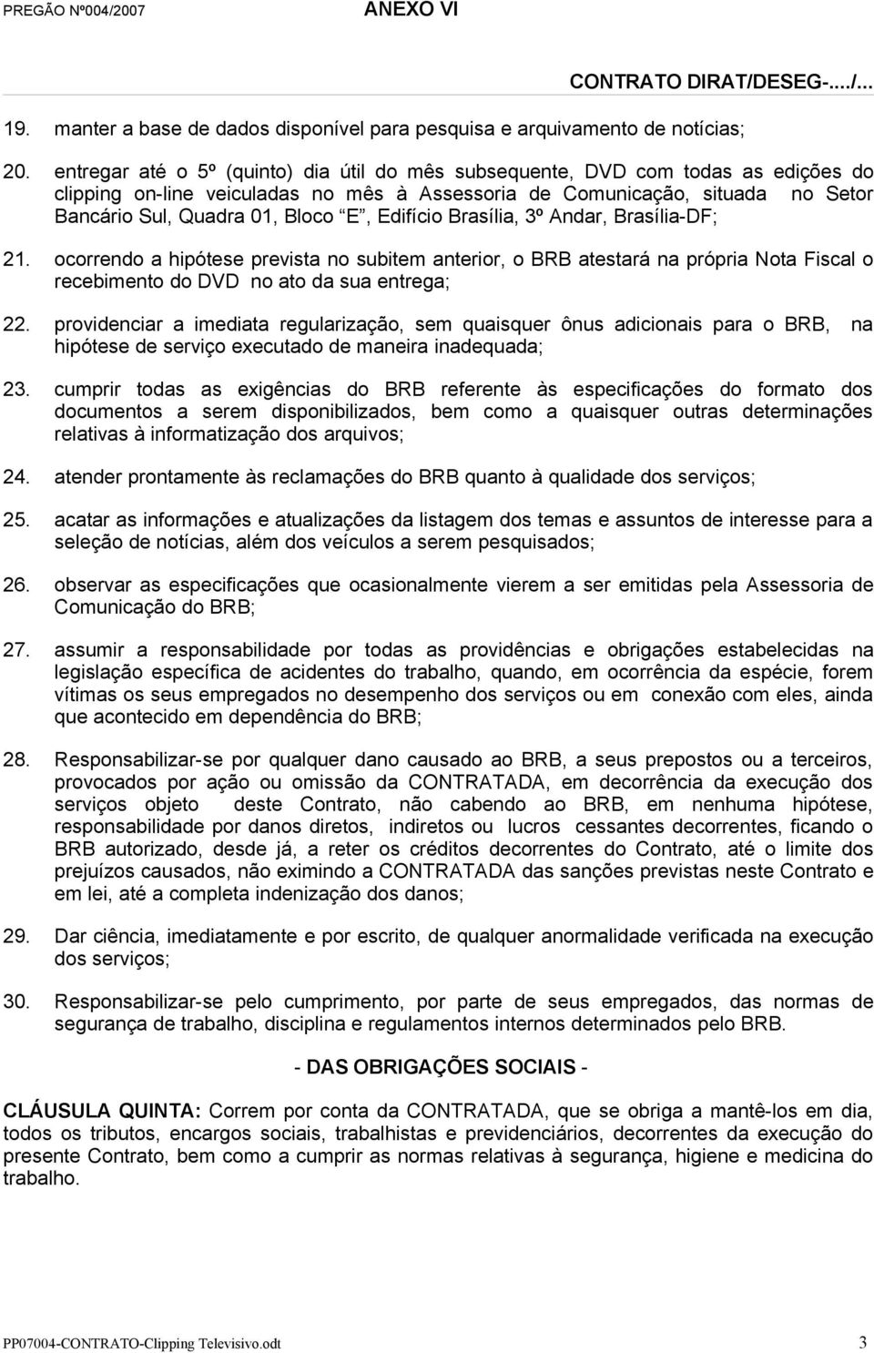 Edifício Brasília, 3º Andar, Brasília-DF; 21. ocorrendo a hipótese prevista no subitem anterior, o BRB atestará na própria Nota Fiscal o recebimento do DVD no ato da sua entrega; 22.