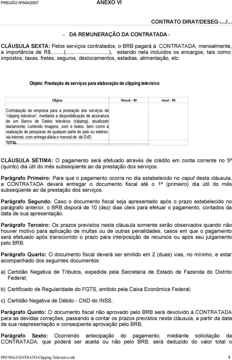 Objeto: Prestação de serviços para elaboração de clipping televisivo Objeto Mensal R$ Anual R$ Contratação de empresa para a prestação dos serviços de clipping televisivo, mediante a disponibilização